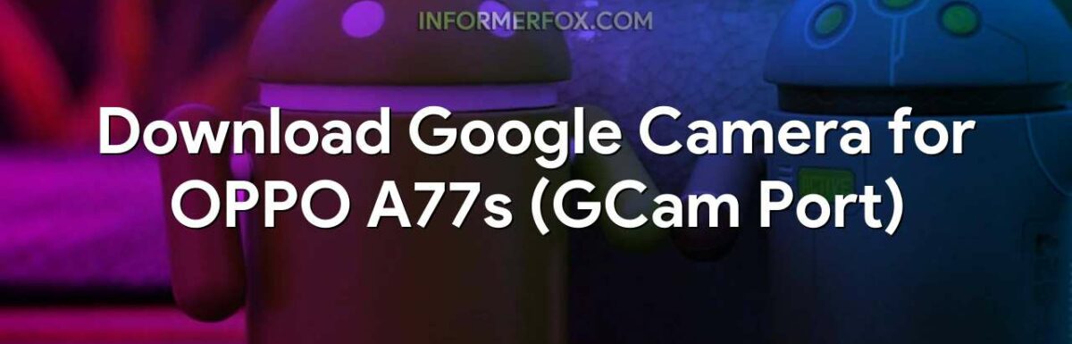 Download Google Camera for OPPO A77s (GCam Port)