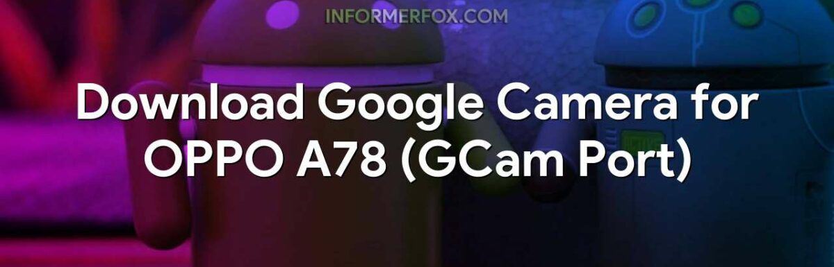 Download Google Camera for OPPO A78 (GCam Port)