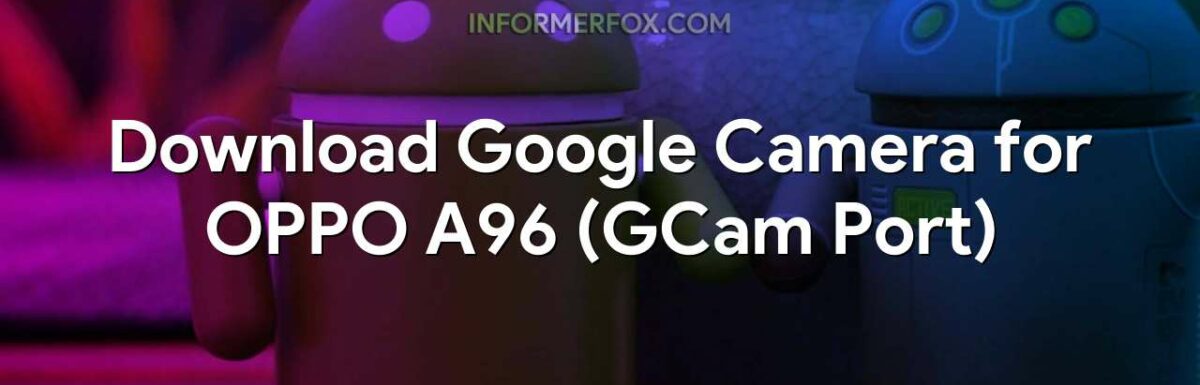 Download Google Camera for OPPO A96 (GCam Port)