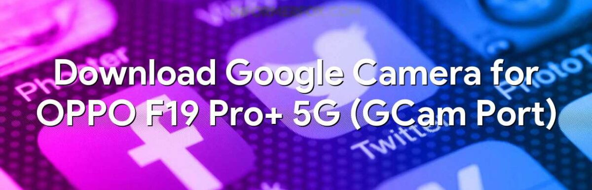 Download Google Camera for OPPO F19 Pro+ 5G (GCam Port)