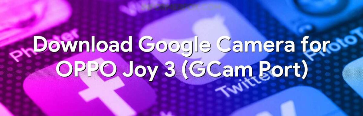 Download Google Camera for OPPO Joy 3 (GCam Port)