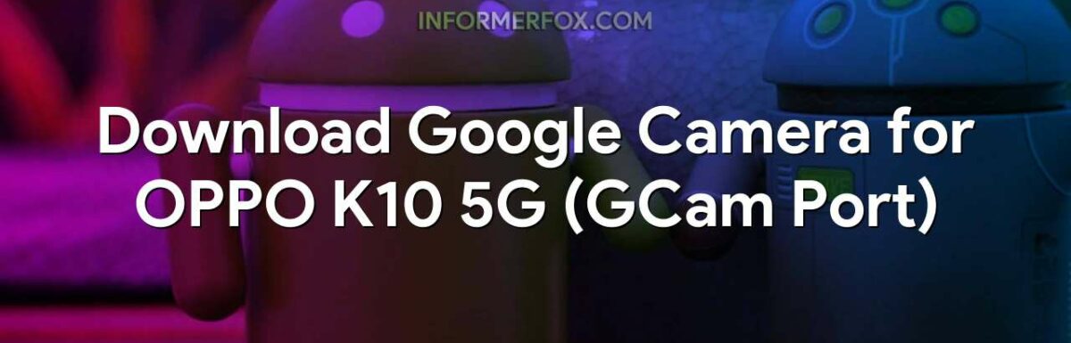 Download Google Camera for OPPO K10 5G (GCam Port)