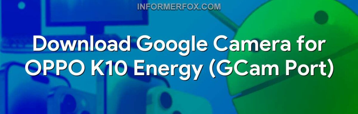 Download Google Camera for OPPO K10 Energy (GCam Port)