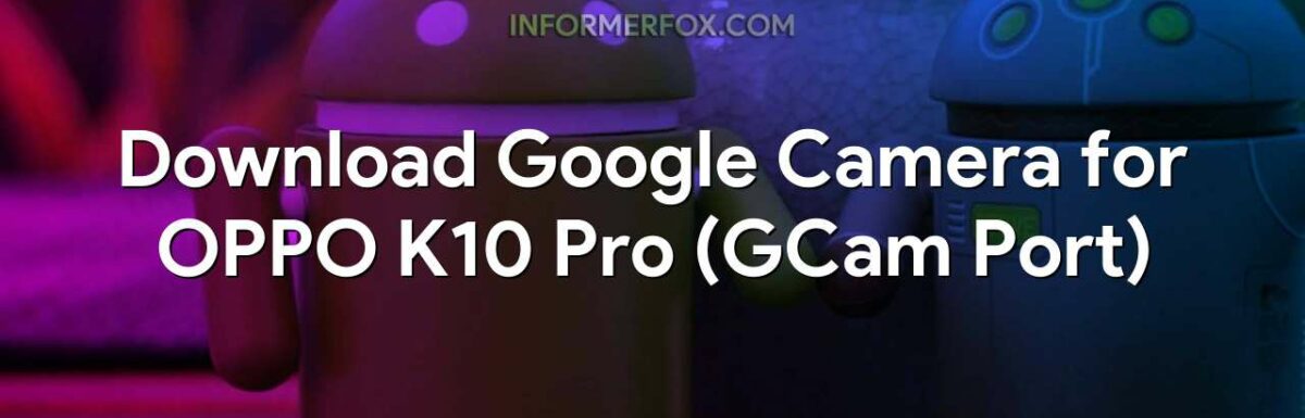 Download Google Camera for OPPO K10 Pro (GCam Port)