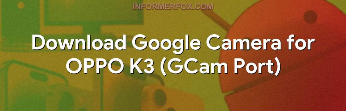 Download Google Camera for OPPO K3 (GCam Port)
