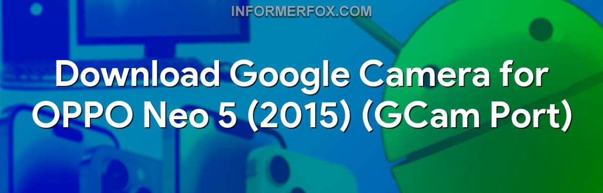 Download Google Camera for OPPO Neo 5 (2015) (GCam Port)