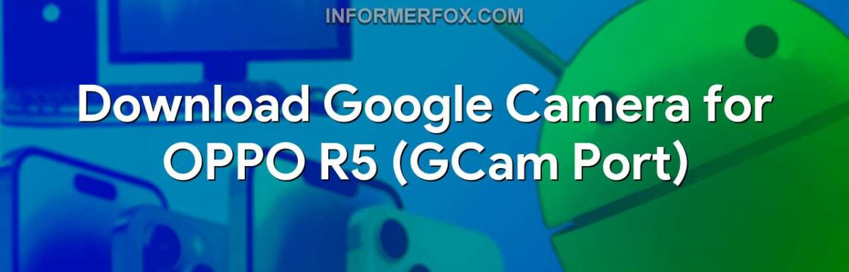 Download Google Camera for OPPO R5 (GCam Port)
