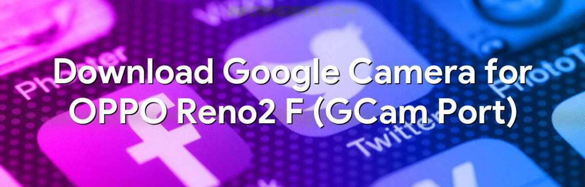 Download Google Camera for OPPO Reno2 F (GCam Port)