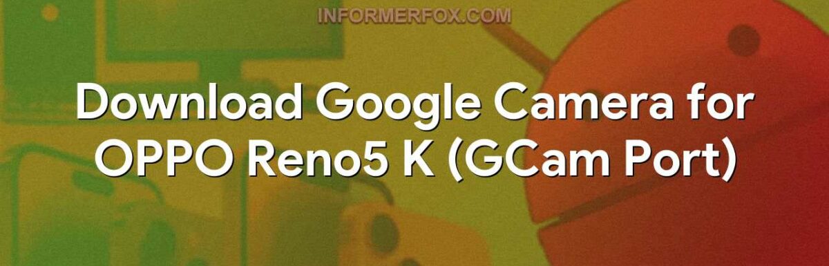 Download Google Camera for OPPO Reno5 K (GCam Port)