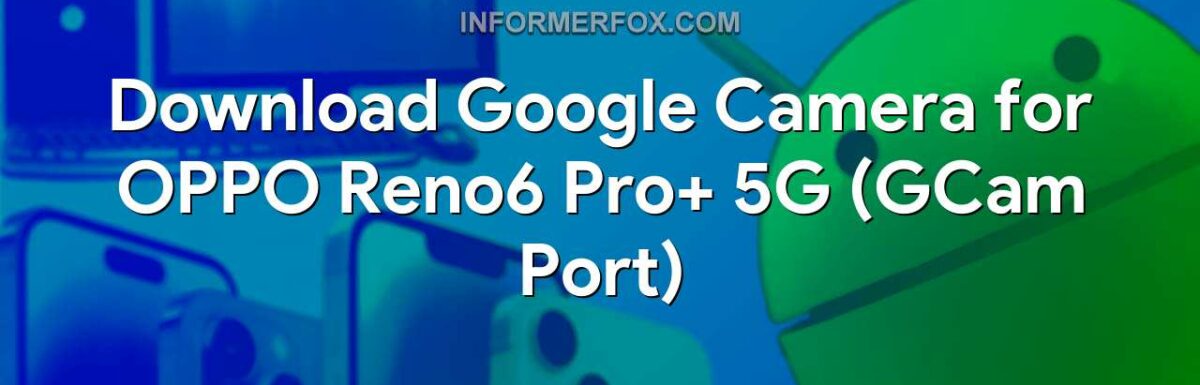 Download Google Camera for OPPO Reno6 Pro+ 5G (GCam Port)