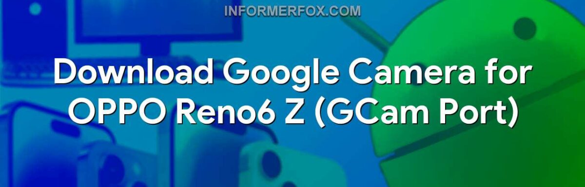 Download Google Camera for OPPO Reno6 Z (GCam Port)