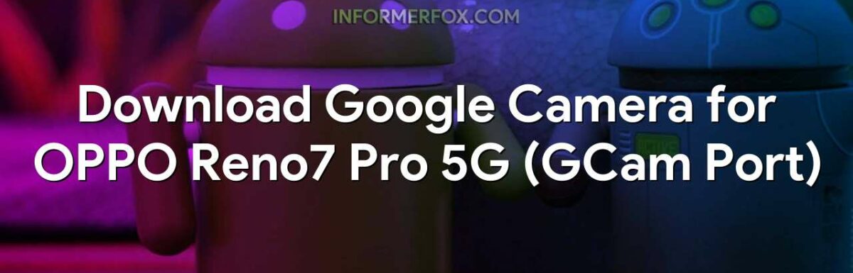 Download Google Camera for OPPO Reno7 Pro 5G (GCam Port)