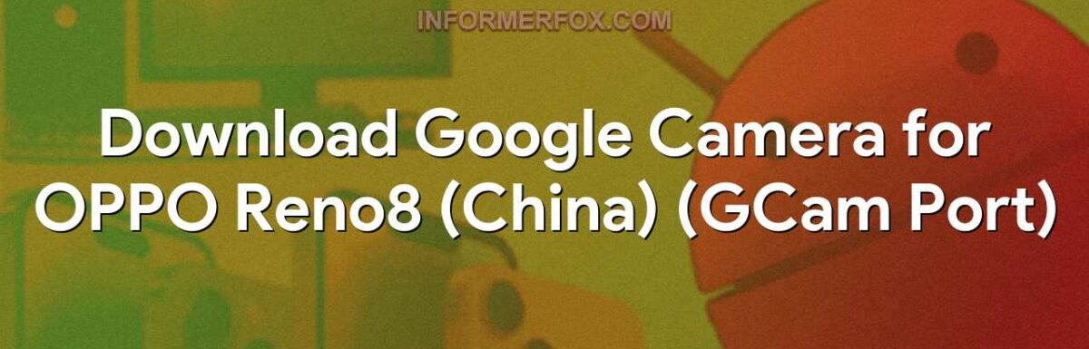 Download Google Camera for OPPO Reno8 (China) (GCam Port)