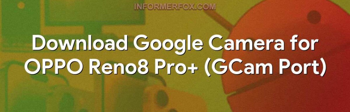Download Google Camera for OPPO Reno8 Pro+ (GCam Port)
