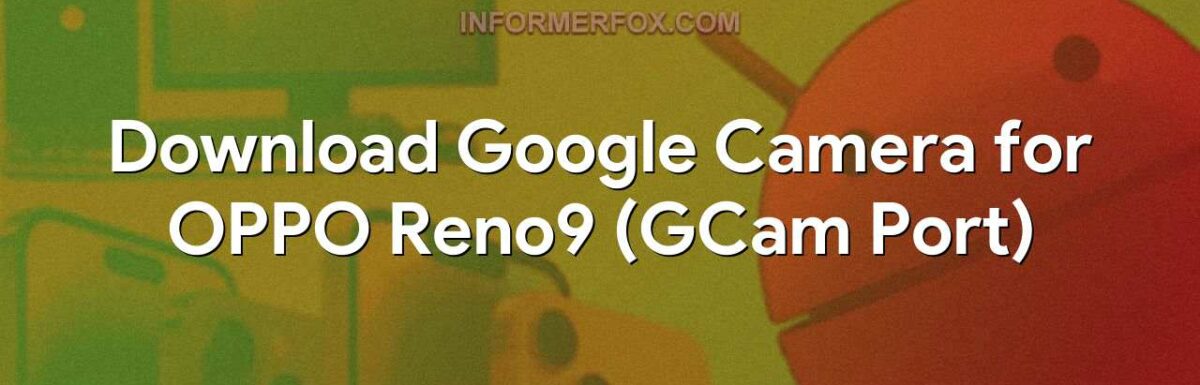 Download Google Camera for OPPO Reno9 (GCam Port)