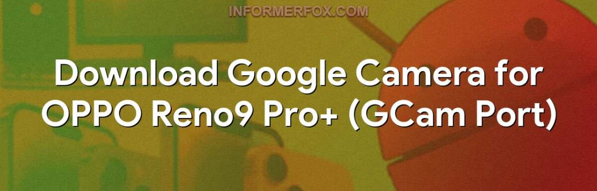 Download Google Camera for OPPO Reno9 Pro+ (GCam Port)
