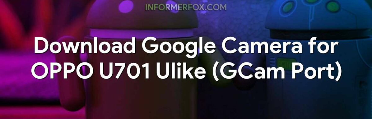 Download Google Camera for OPPO U701 Ulike (GCam Port)