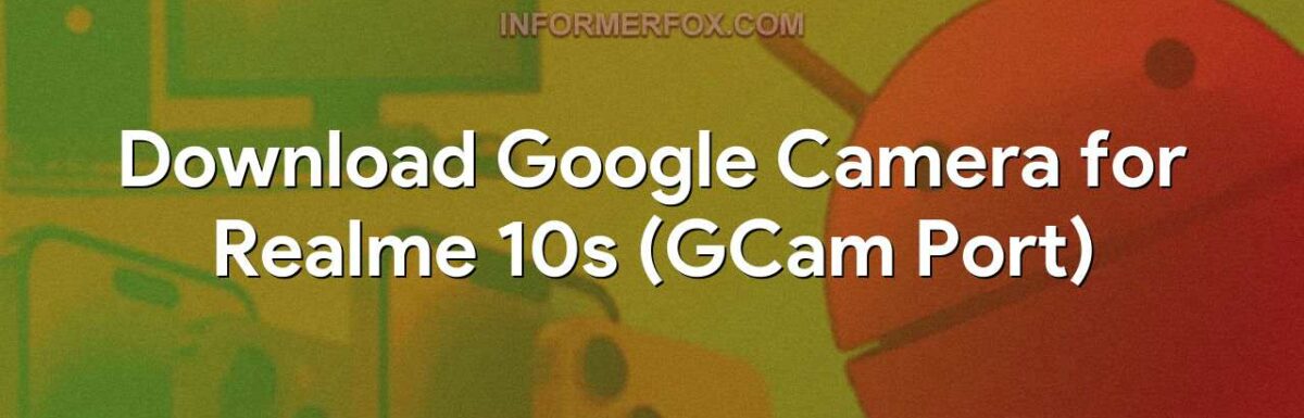Download Google Camera for Realme 10s (GCam Port)