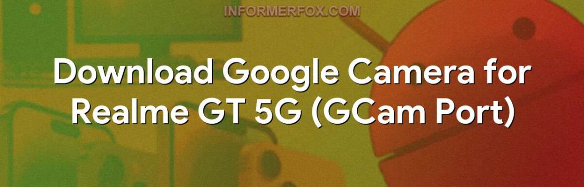 Download Google Camera for Realme GT 5G (GCam Port)