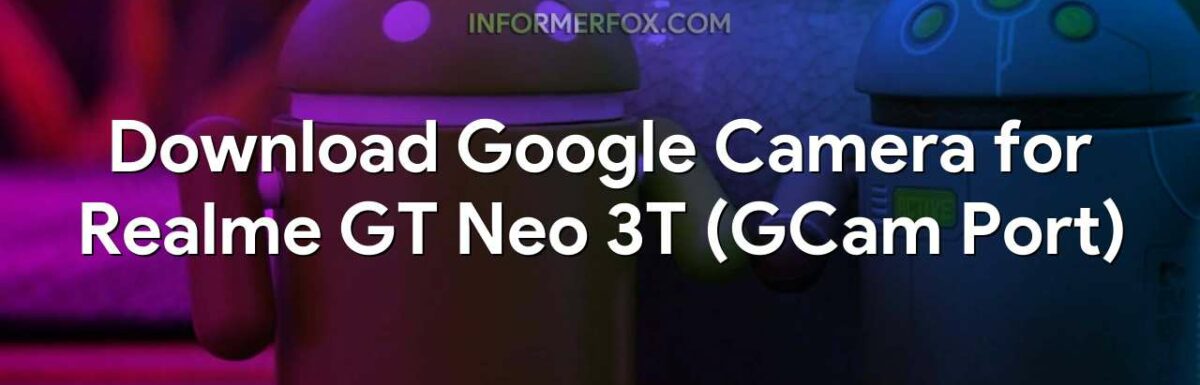 Download Google Camera for Realme GT Neo 3T (GCam Port)
