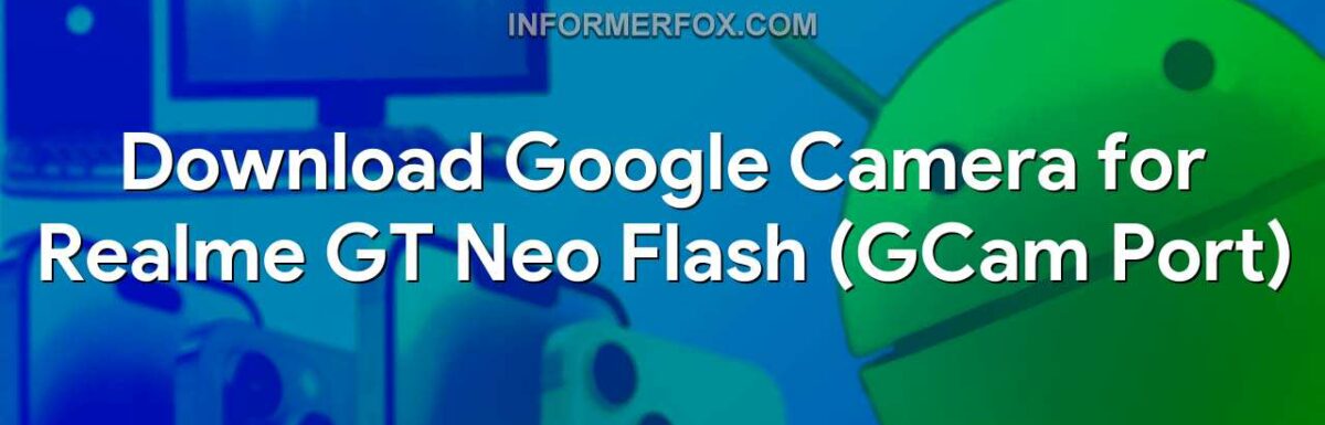 Download Google Camera for Realme GT Neo Flash (GCam Port)