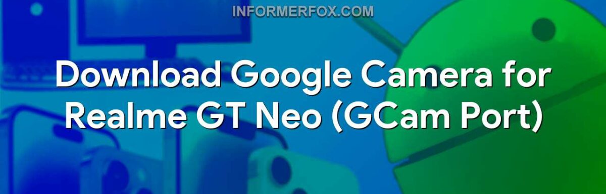 Download Google Camera for Realme GT Neo (GCam Port)