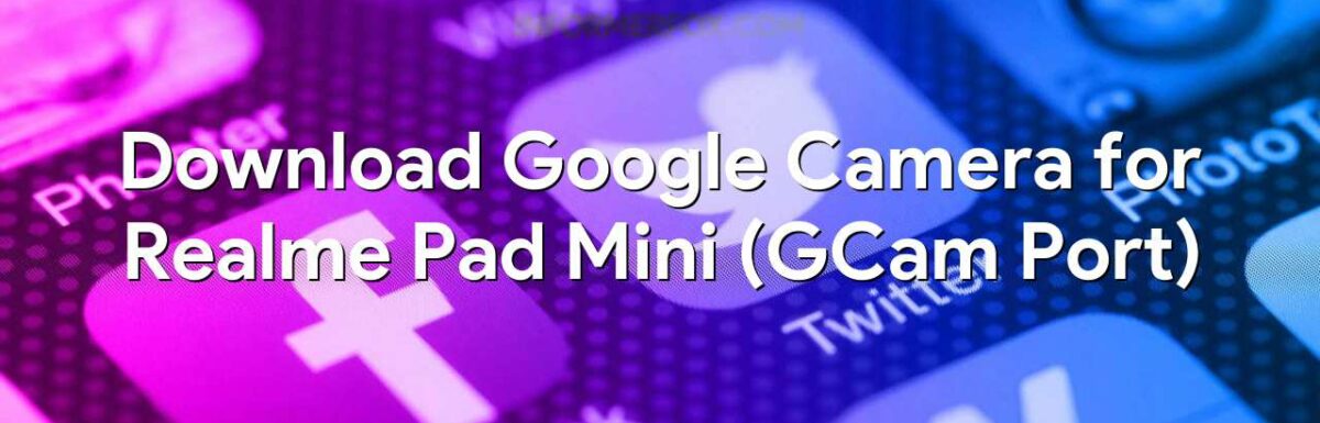 Download Google Camera for Realme Pad Mini (GCam Port)