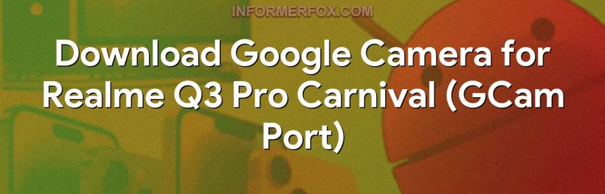 Download Google Camera for Realme Q3 Pro Carnival (GCam Port)