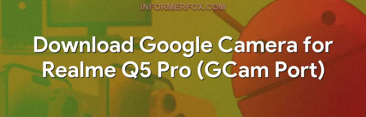 Download Google Camera for Realme Q5 Pro (GCam Port)