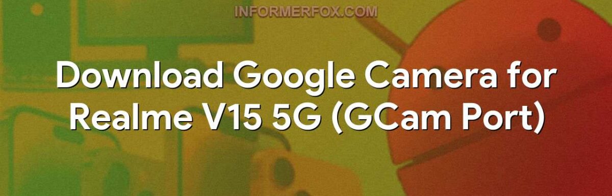 Download Google Camera for Realme V15 5G (GCam Port)