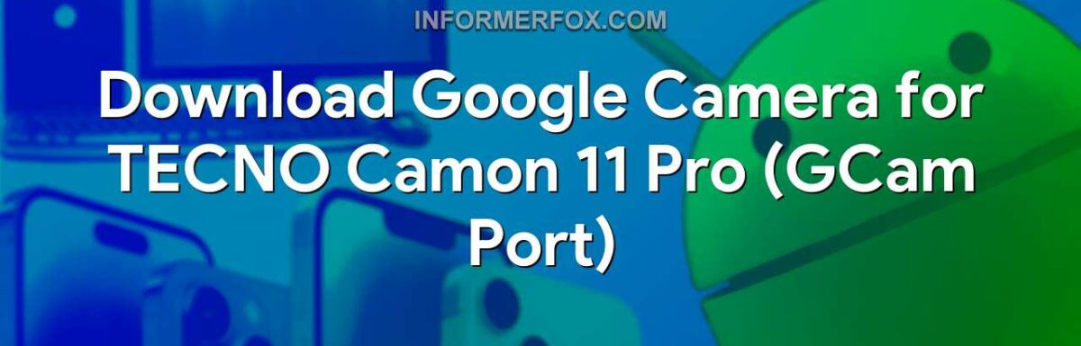 Download Google Camera for TECNO Camon 11 Pro (GCam Port)