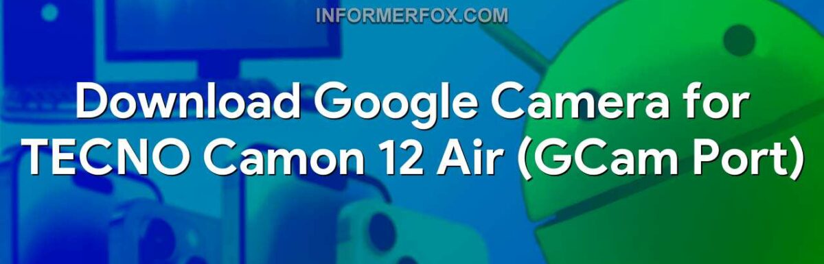 Download Google Camera for TECNO Camon 12 Air (GCam Port)
