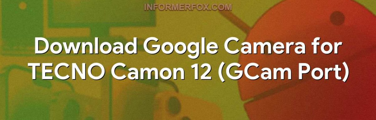 Download Google Camera for TECNO Camon 12 (GCam Port)