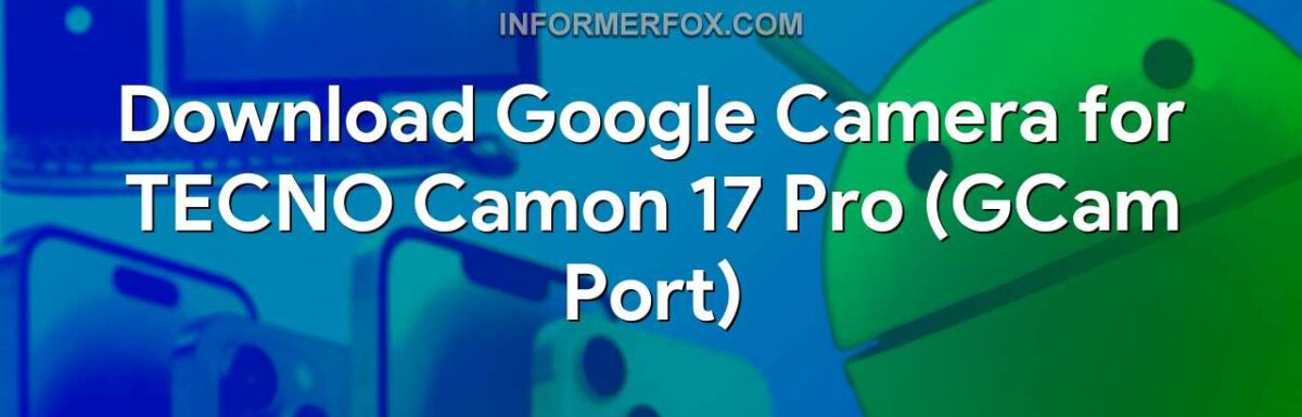 Download Google Camera for TECNO Camon 17 Pro (GCam Port)