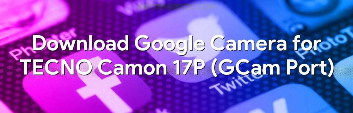 Download Google Camera for TECNO Camon 17P (GCam Port)