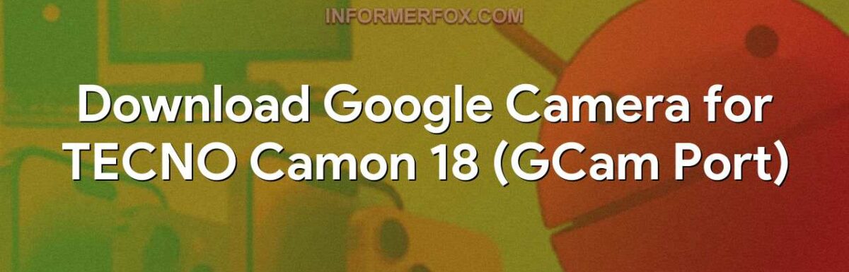 Download Google Camera for TECNO Camon 18 (GCam Port)