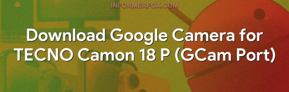 Download Google Camera for TECNO Camon 18 P (GCam Port)