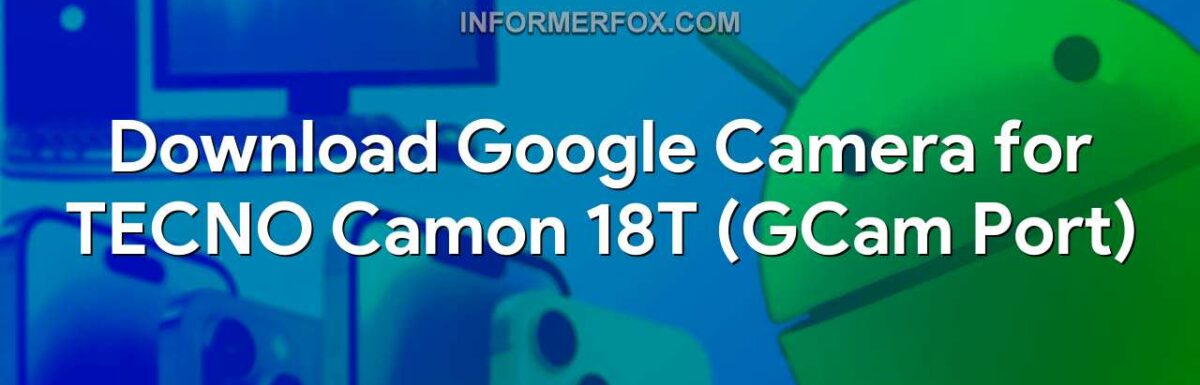 Download Google Camera for TECNO Camon 18T (GCam Port)