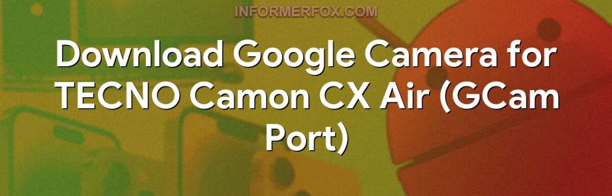 Download Google Camera for TECNO Camon CX Air (GCam Port)