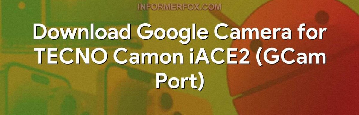 Download Google Camera for TECNO Camon iACE2 (GCam Port)