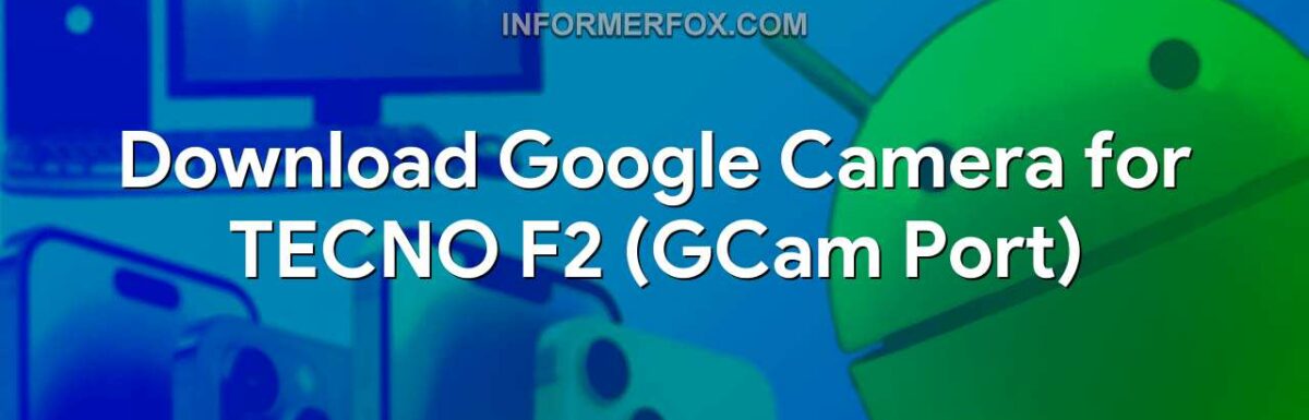 Download Google Camera for TECNO F2 (GCam Port)