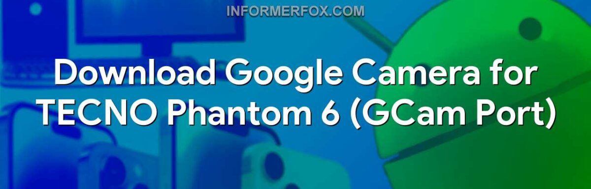 Download Google Camera for TECNO Phantom 6 (GCam Port)