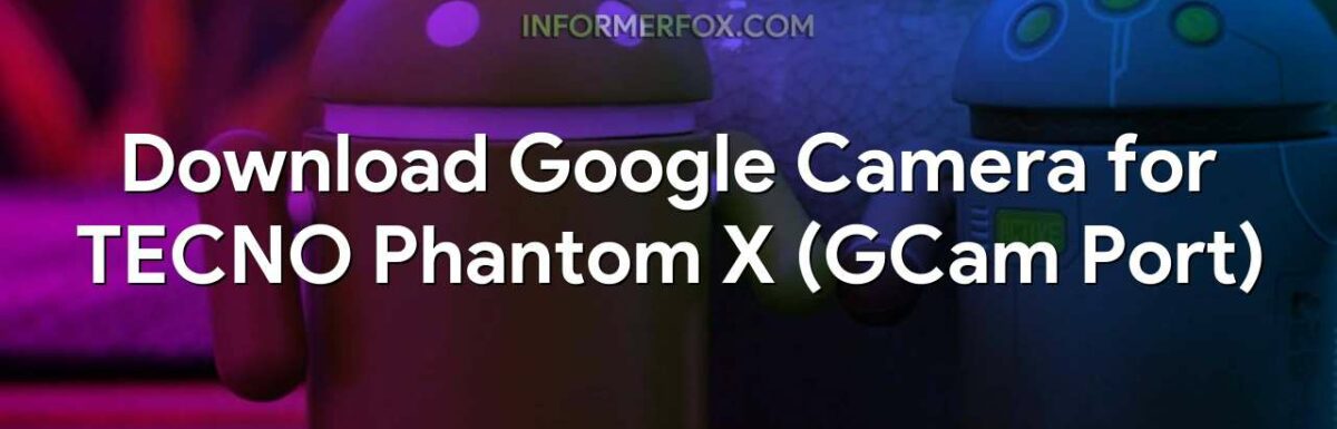 Download Google Camera for TECNO Phantom X (GCam Port)
