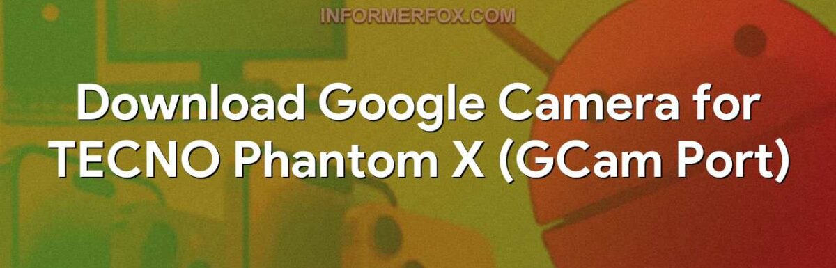 Download Google Camera for TECNO Phantom X (GCam Port)