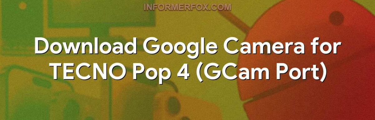 Download Google Camera for TECNO Pop 4 (GCam Port)
