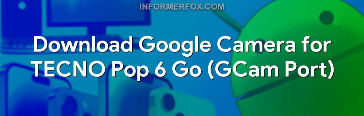 Download Google Camera for TECNO Pop 6 Go (GCam Port)