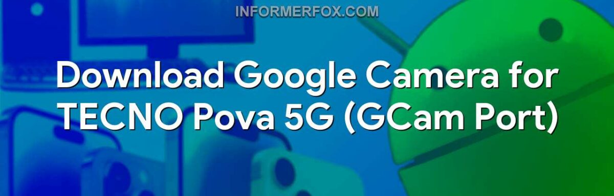 Download Google Camera for TECNO Pova 5G (GCam Port)
