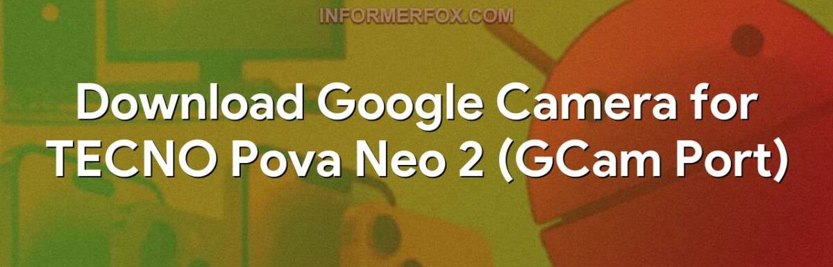 Download Google Camera for TECNO Pova Neo 2 (GCam Port)
