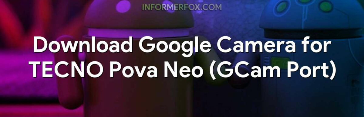 Download Google Camera for TECNO Pova Neo (GCam Port)