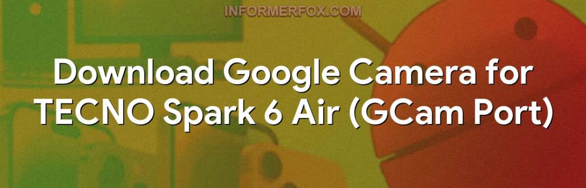 Download Google Camera for TECNO Spark 6 Air (GCam Port)